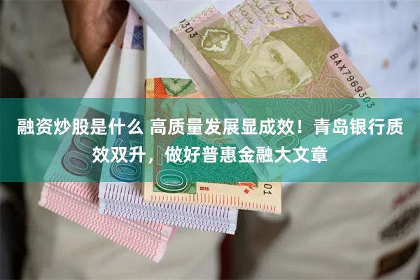 融资炒股是什么 高质量发展显成效！青岛银行质效双升，做好普惠金融大文章