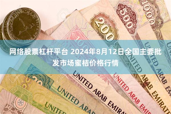 网络股票杠杆平台 2024年8月12日全国主要批发市场蜜桔价格行情