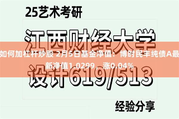 如何加杠杆炒股 2月5日基金净值：博时民丰纯债A最新净值1.0299，涨0.04%