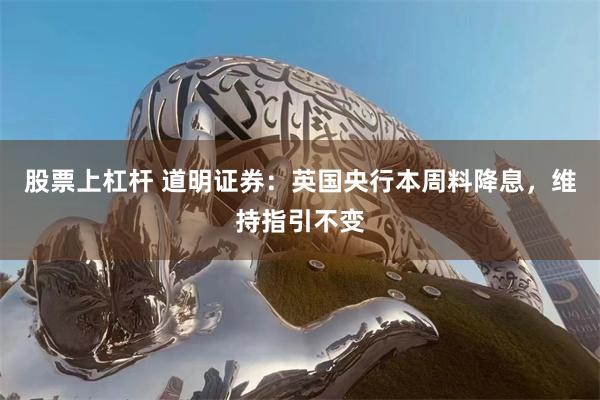 股票上杠杆 道明证券：英国央行本周料降息，维持指引不变