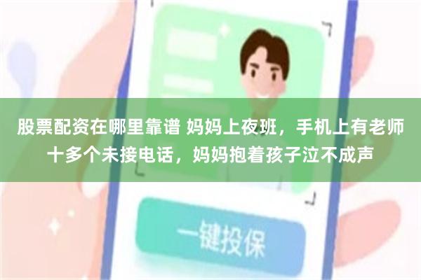 股票配资在哪里靠谱 妈妈上夜班，手机上有老师十多个未接电话，妈妈抱着孩子泣不成声