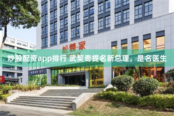 炒股配资app排行 武契奇提名新总理，是名医生