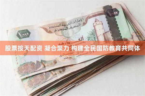 股票按天配资 凝合聚力 构建全民国防教育共同体