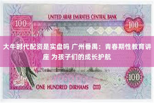 大牛时代配资是实盘吗 广州番禺：青春期性教育讲座 为孩子们的成长护航