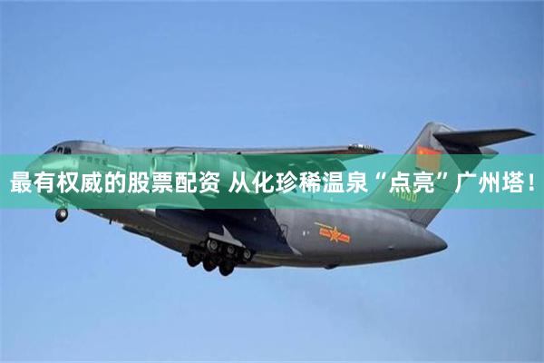 最有权威的股票配资 从化珍稀温泉“点亮”广州塔！
