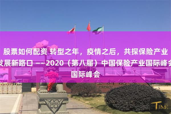 股票如何配资 转型之年，疫情之后，共探保险产业发展新路口 ——2020（第八届）中国保险产业国际峰会