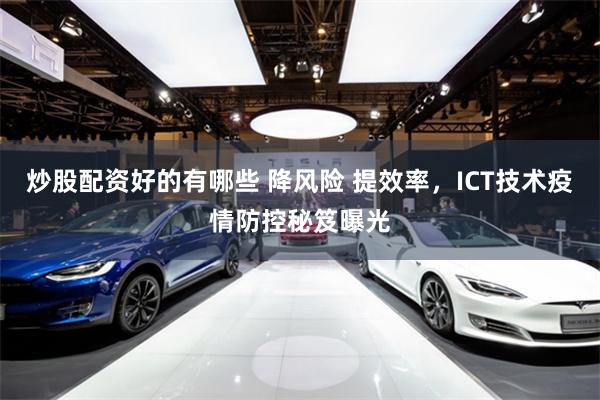 炒股配资好的有哪些 降风险 提效率，ICT技术疫情防控秘笈曝光