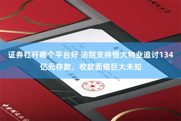 证券杠杆哪个平台好 法院支持恒大物业追讨134亿元存款，收款面临巨大未知