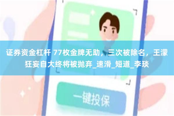 证券资金杠杆 77枚金牌无助，三次被除名，王濛狂妄自大终将被抛弃_速滑_短道_李琰