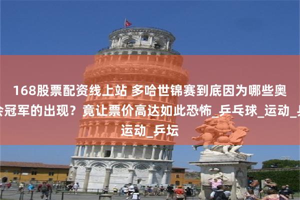 168股票配资线上站 多哈世锦赛到底因为哪些奥运会冠军的出现？竟让票价高达如此恐怖_乒乓球_运动_乒坛