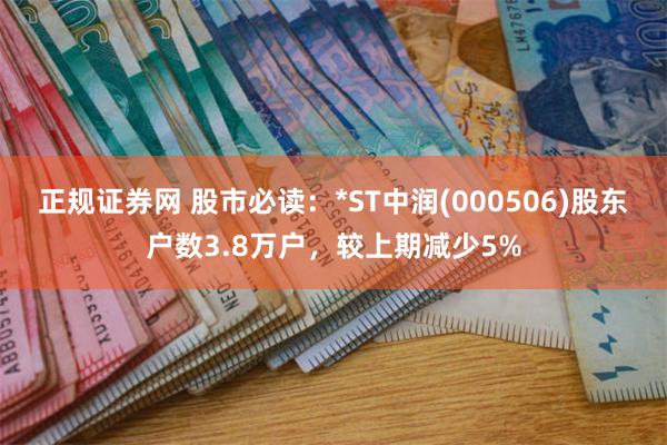 正规证券网 股市必读：*ST中润(000506)股东户数3.8万户，较上期减少5%