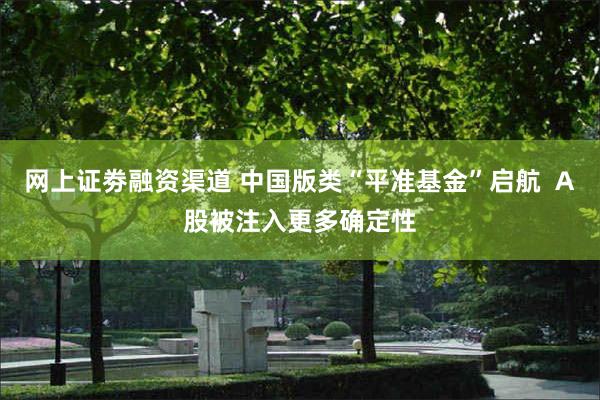 网上证劵融资渠道 中国版类“平准基金”启航  A股被注入更多确定性