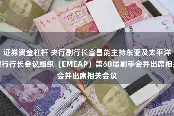 证券资金杠杆 央行副行长宣昌能主持东亚及太平洋中央银行行长会议组织（EMEAP）第68届副手会并出席相关会议