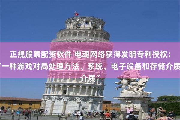 正规股票配资软件 电魂网络获得发明专利授权：“一种游戏对局处理方法、系统、电子设备和存储介质”