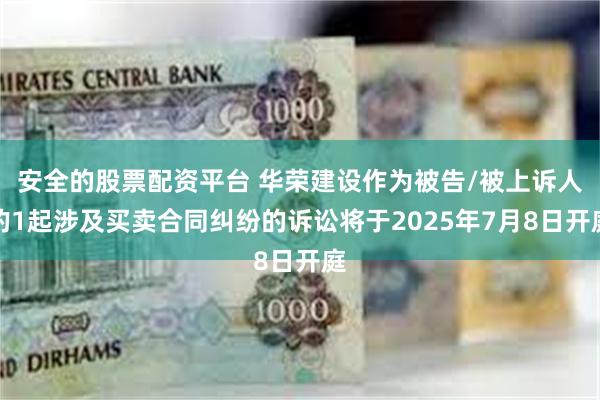 安全的股票配资平台 华荣建设作为被告/被上诉人的1起涉及买卖合同纠纷的诉讼将于2025年7月8日开庭