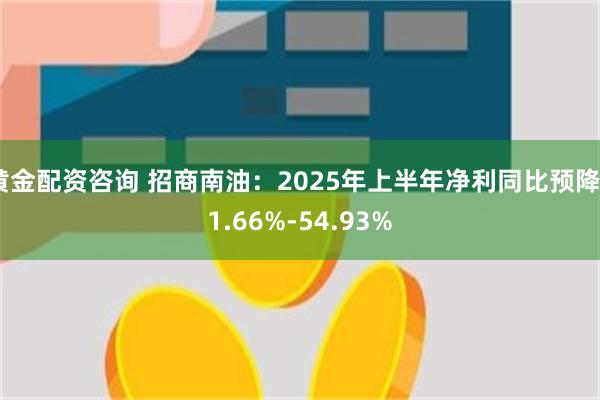 黄金配资咨询 招商南油：2025年上半年净利同比预降51.66%-54.93%
